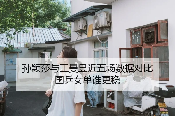 孙颖莎与王曼昱近五场数据对比 国乒女单谁更稳